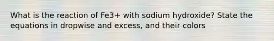 What is the reaction of Fe3+ with sodium hydroxide? State the equations in dropwise and excess, and their colors