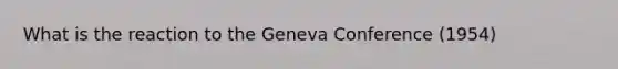 What is the reaction to the Geneva Conference (1954)