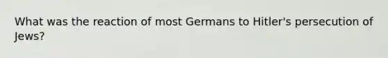 What was the reaction of most Germans to Hitler's persecution of Jews?