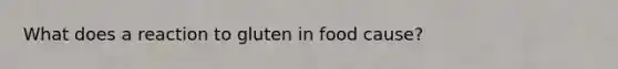 What does a reaction to gluten in food cause?