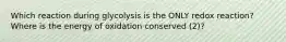 Which reaction during glycolysis is the ONLY redox reaction? Where is the energy of oxidation conserved (2)?