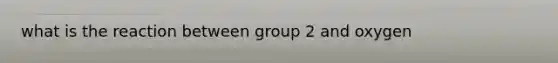 what is the reaction between group 2 and oxygen