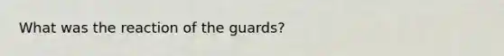 What was the reaction of the guards?