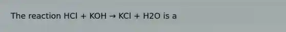 The reaction HCl + KOH → KCl + H2O is a