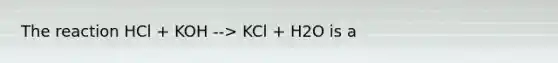 The reaction HCl + KOH --> KCl + H2O is a