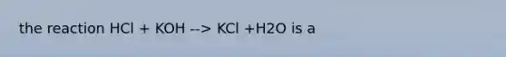 the reaction HCl + KOH --> KCl +H2O is a