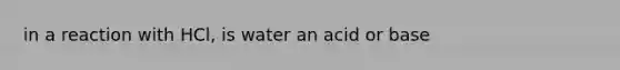 in a reaction with HCl, is water an acid or base