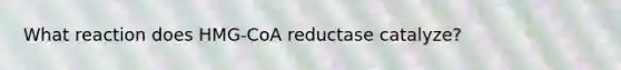 What reaction does HMG-CoA reductase catalyze?