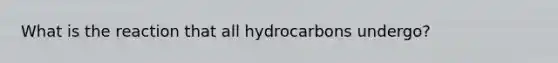 What is the reaction that all hydrocarbons undergo?