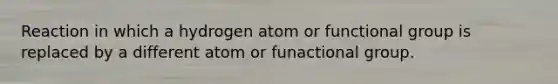 Reaction in which a hydrogen atom or functional group is replaced by a different atom or funactional group.