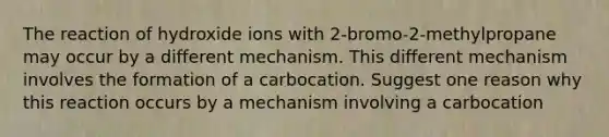 The reaction of hydroxide ions with 2-bromo-2-methylpropane may occur by a different mechanism. This different mechanism involves the formation of a carbocation. Suggest one reason why this reaction occurs by a mechanism involving a carbocation