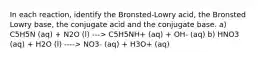 In each reaction, identify the Bronsted-Lowry acid, the Bronsted Lowry base, the conjugate acid and the conjugate base. a) C5H5N (aq) + N2O (l) ---> C5H5NH+ (aq) + OH- (aq) b) HNO3 (aq) + H2O (l) ----> NO3- (aq) + H3O+ (aq)