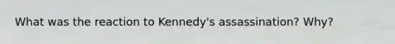 What was the reaction to Kennedy's assassination? Why?