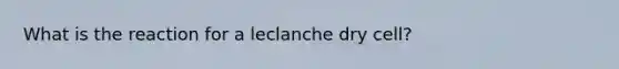 What is the reaction for a leclanche dry cell?