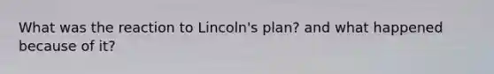 What was the reaction to Lincoln's plan? and what happened because of it?