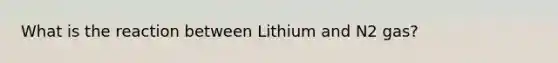 What is the reaction between Lithium and N2 gas?