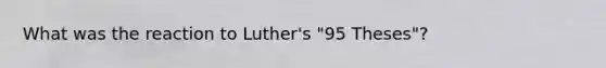 What was the reaction to Luther's "95 Theses"?