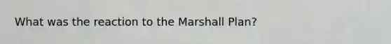 What was the reaction to the <a href='https://www.questionai.com/knowledge/kaprMLvQxF-marshall-plan' class='anchor-knowledge'>marshall plan</a>?