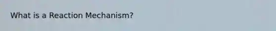 What is a Reaction Mechanism?