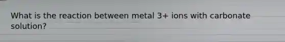 What is the reaction between metal 3+ ions with carbonate solution?