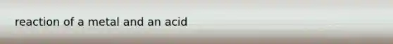 reaction of a metal and an acid