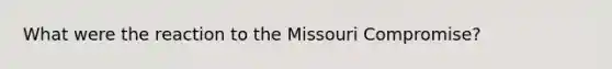 What were the reaction to the Missouri Compromise?