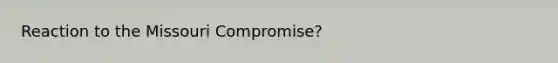 Reaction to the Missouri Compromise?