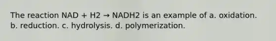 The reaction NAD + H2 → NADH2 is an example of a. oxidation. b. reduction. c. hydrolysis. d. polymerization.