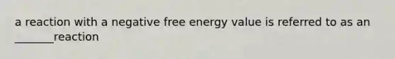 a reaction with a negative free energy value is referred to as an _______reaction