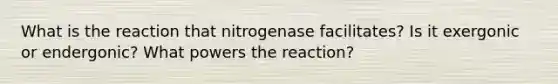 What is the reaction that nitrogenase facilitates? Is it exergonic or endergonic? What powers the reaction?