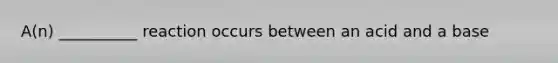 A(n) __________ reaction occurs between an acid and a base
