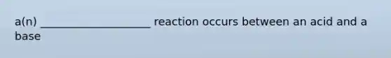 a(n) ____________________ reaction occurs between an acid and a base