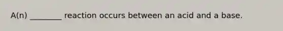 A(n) ________ reaction occurs between an acid and a base.