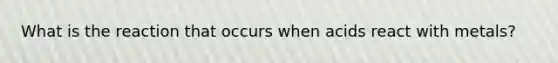 What is the reaction that occurs when acids react with metals?