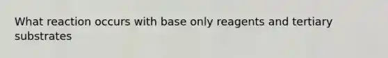 What reaction occurs with base only reagents and tertiary substrates