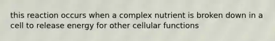 this reaction occurs when a complex nutrient is broken down in a cell to release energy for other cellular functions