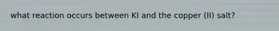 what reaction occurs between KI and the copper (II) salt?