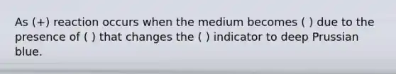 As (+) reaction occurs when the medium becomes ( ) due to the presence of ( ) that changes the ( ) indicator to deep Prussian blue.