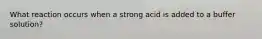 What reaction occurs when a strong acid is added to a buffer solution?