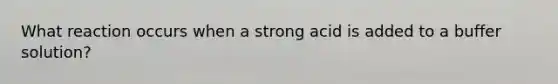 What reaction occurs when a strong acid is added to a buffer solution?