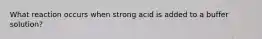 What reaction occurs when strong acid is added to a buffer solution?