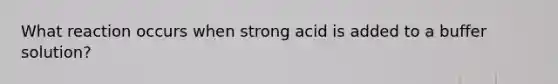 What reaction occurs when strong acid is added to a buffer solution?