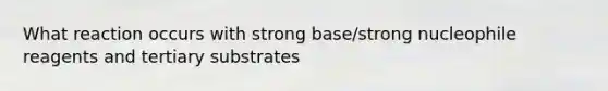 What reaction occurs with strong base/strong nucleophile reagents and tertiary substrates