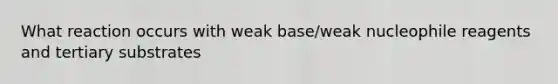 What reaction occurs with weak base/weak nucleophile reagents and tertiary substrates