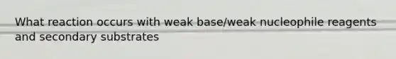 What reaction occurs with weak base/weak nucleophile reagents and secondary substrates