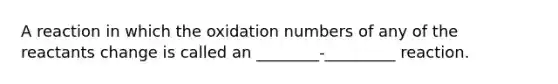 A reaction in which the oxidation numbers of any of the reactants change is called an ________-_________ reaction.