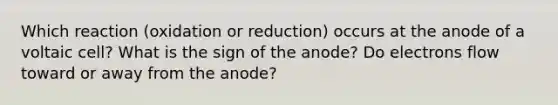 Which reaction (oxidation or reduction) occurs at the anode of a voltaic cell? What is the sign of the anode? Do electrons flow toward or away from the anode?