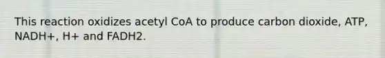 This reaction oxidizes acetyl CoA to produce carbon dioxide, ATP, NADH+, H+ and FADH2.