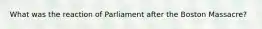 What was the reaction of Parliament after the Boston Massacre?