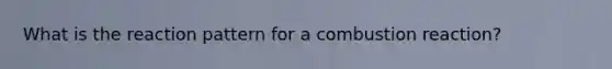 What is the reaction pattern for a combustion reaction?